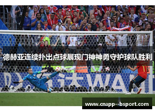 德赫亚连续扑出点球展现门神神勇守护球队胜利 德赫亚连续扑出点球展现门神神勇守护球队胜利