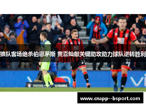 狼队客场绝杀伯恩茅斯 黄喜灿献关键助攻助力球队逆转胜利 狼队客场绝杀伯恩茅斯 黄喜灿献关键助攻助力球队逆转胜利