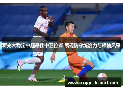 蒋光太稳定中超最佳中卫位置 展现防守统治力与领袖风采 蒋光太稳定中超最佳中卫位置 展现防守统治力与领袖风采