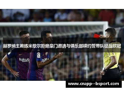 赫罗纳主教练米歇尔拒绝豪门邀请与俱乐部续约誓带队征战欧冠 赫罗纳主教练米歇尔拒绝豪门邀请与俱乐部续约誓带队征战欧冠