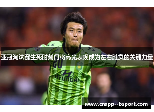 亚冠淘汰赛生死时刻门将高光表现成为左右胜负的关键力量 亚冠淘汰赛生死时刻门将高光表现成为左右胜负的关键力量