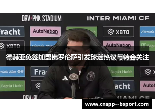 德赫亚免签加盟佛罗伦萨引发球迷热议与转会关注