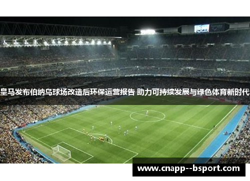 皇马发布伯纳乌球场改造后环保运营报告 助力可持续发展与绿色体育新时代