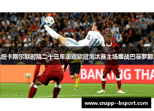 纽卡斯尔联时隔二十三年重返欧冠淘汰赛主场鏖战巴塞罗那