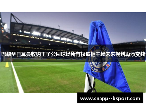巴黎圣日耳曼收购王子公园球场所有权遭拒主场未来规划再添变数