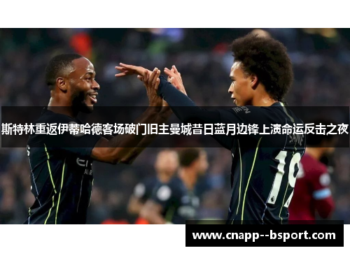 斯特林重返伊蒂哈德客场破门旧主曼城昔日蓝月边锋上演命运反击之夜
