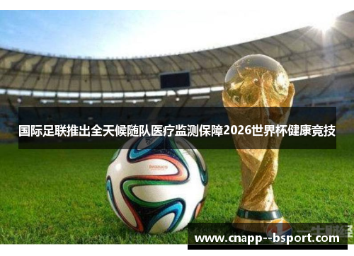 国际足联推出全天候随队医疗监测保障2026世界杯健康竞技