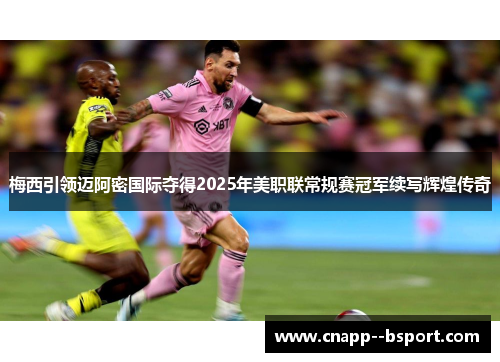 梅西引领迈阿密国际夺得2025年美职联常规赛冠军续写辉煌传奇
