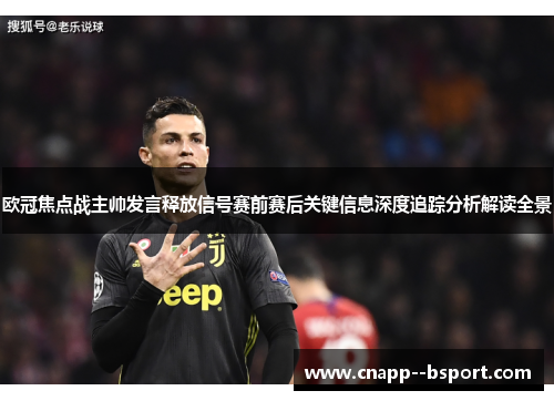 欧冠焦点战主帅发言释放信号赛前赛后关键信息深度追踪分析解读全景 欧冠焦点战主帅发言释放信号赛前赛后关键信息深度追踪分析解读全景