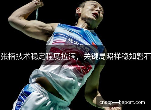 张楠技术稳定程度拉满，关键局照样稳如磐石