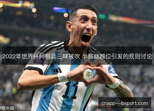 2022年世界杯阿根廷三球被吹 半自动越位引发的规则讨论