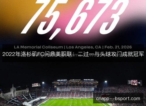 2022年洛杉矶FC问鼎美职联：二过一与头球攻门成就冠军